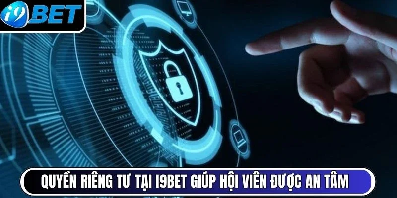 Quyền riêng tư tại I9BET giúp hội viên được an tâm